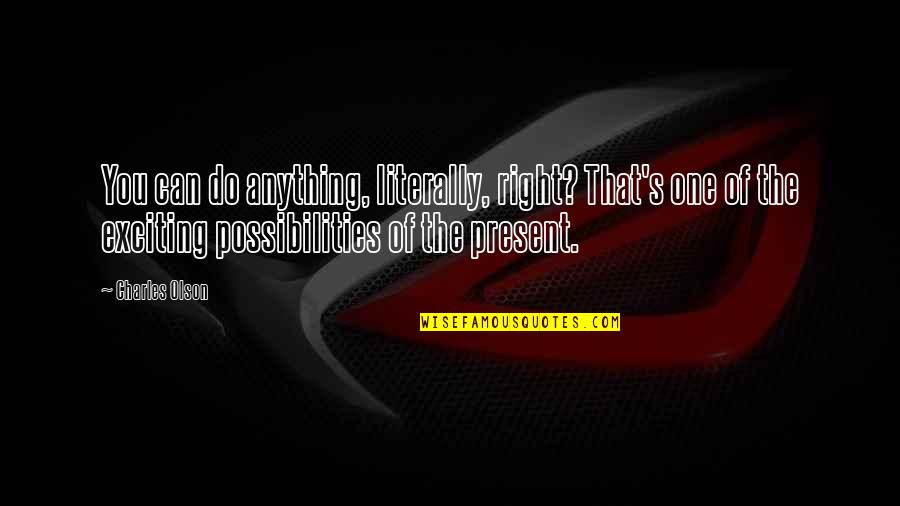 Do Anything Right Quotes By Charles Olson: You can do anything, literally, right? That's one