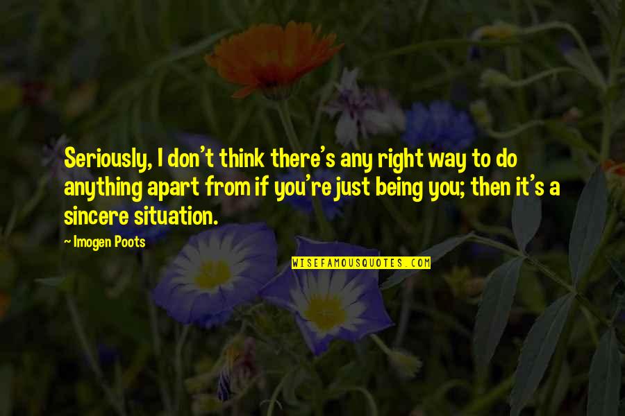 Do Anything Right Quotes By Imogen Poots: Seriously, I don't think there's any right way