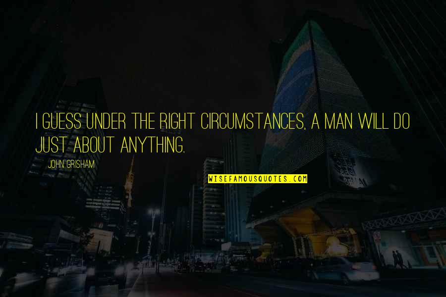 Do Anything Right Quotes By John Grisham: I guess under the right circumstances, a man