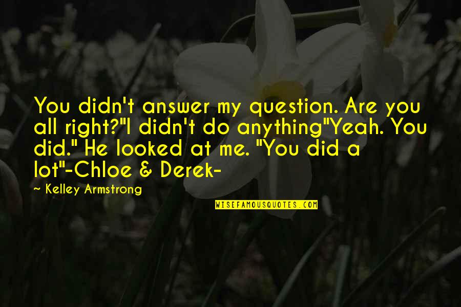Do Anything Right Quotes By Kelley Armstrong: You didn't answer my question. Are you all