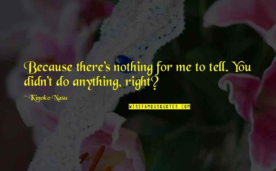 Do Anything Right Quotes By Kinoko Nasu: Because there's nothing for me to tell. You