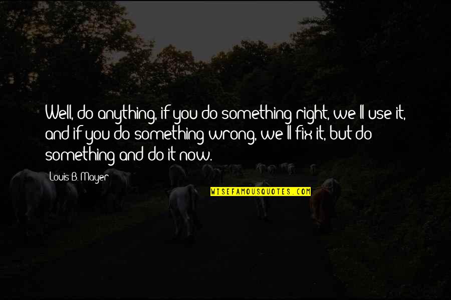 Do Anything Right Quotes By Louis B. Mayer: Well, do anything, if you do something right,
