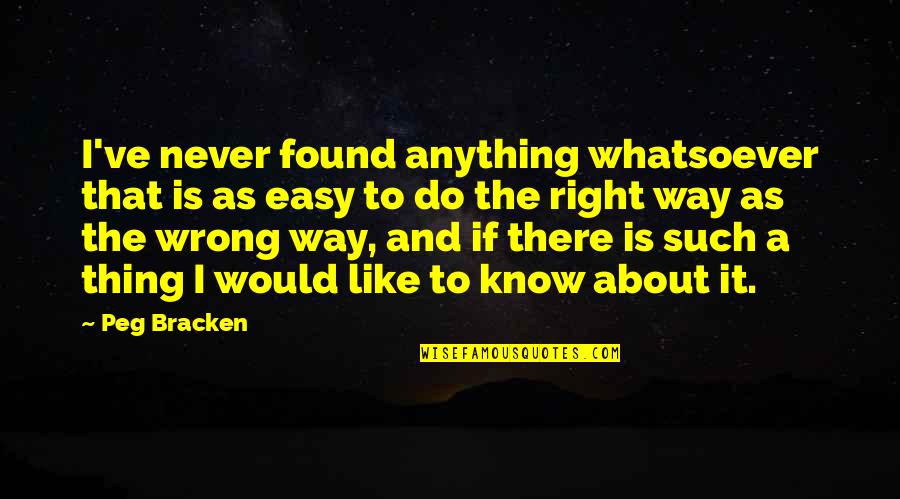 Do Anything Right Quotes By Peg Bracken: I've never found anything whatsoever that is as