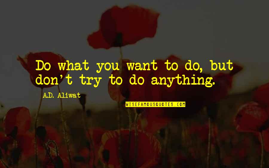 Do Anything You Want Quotes By A.D. Aliwat: Do what you want to do, but don't Do Anything You Want Quotes By A.D. Aliwat: Do what you want to do, but don't