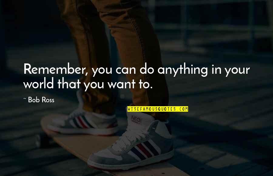 Do Anything You Want Quotes By Bob Ross: Remember, you can do anything in your world