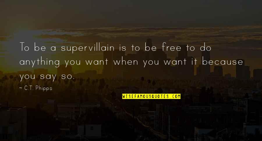 Do Anything You Want Quotes By C.T. Phipps: To be a supervillain is to be free Do Anything You Want Quotes By C.T. Phipps: To be a supervillain is to be free