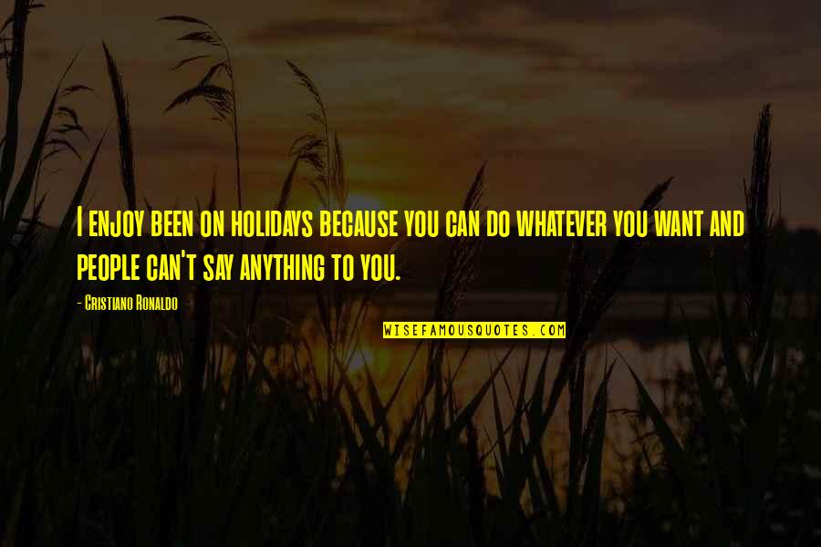 Do Anything You Want Quotes By Cristiano Ronaldo: I enjoy been on holidays because you can Do Anything You Want Quotes By Cristiano Ronaldo: I enjoy been on holidays because you can