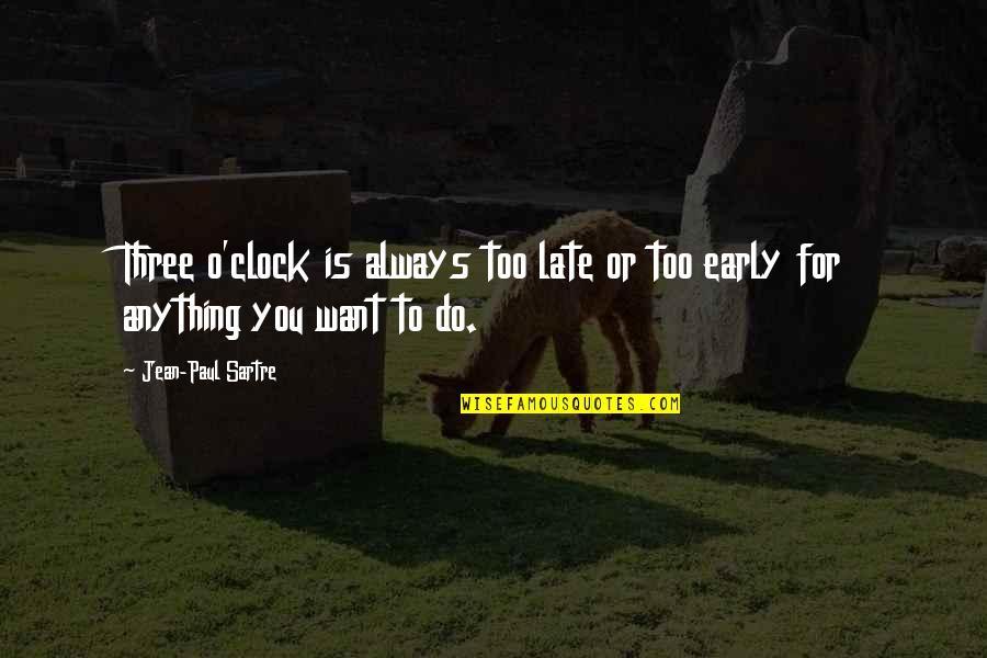Do Anything You Want Quotes By Jean-Paul Sartre: Three o'clock is always too late or too Do Anything You Want Quotes By Jean-Paul Sartre: Three o'clock is always too late or too