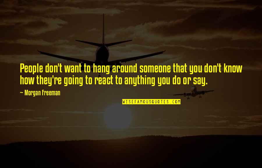 Do Anything You Want Quotes By Morgan Freeman: People don't want to hang around someone that Do Anything You Want Quotes By Morgan Freeman: People don't want to hang around someone that