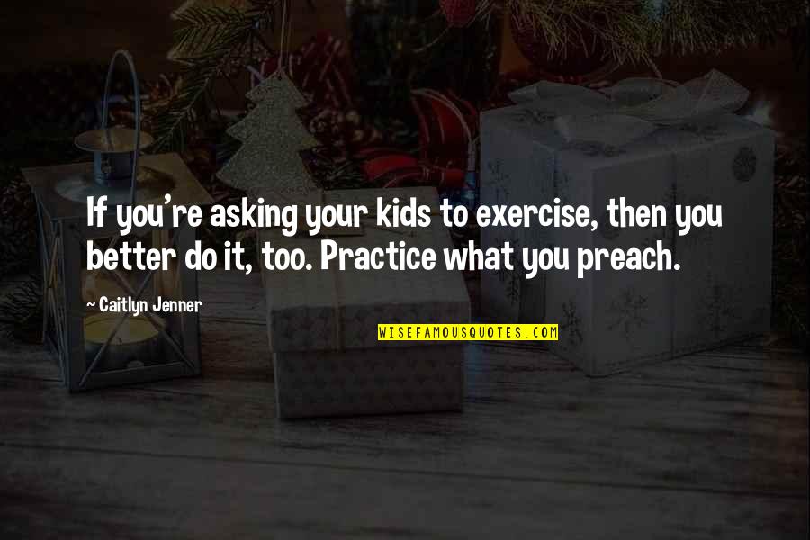 Do As You Preach Quotes By Caitlyn Jenner: If you're asking your kids to exercise, then