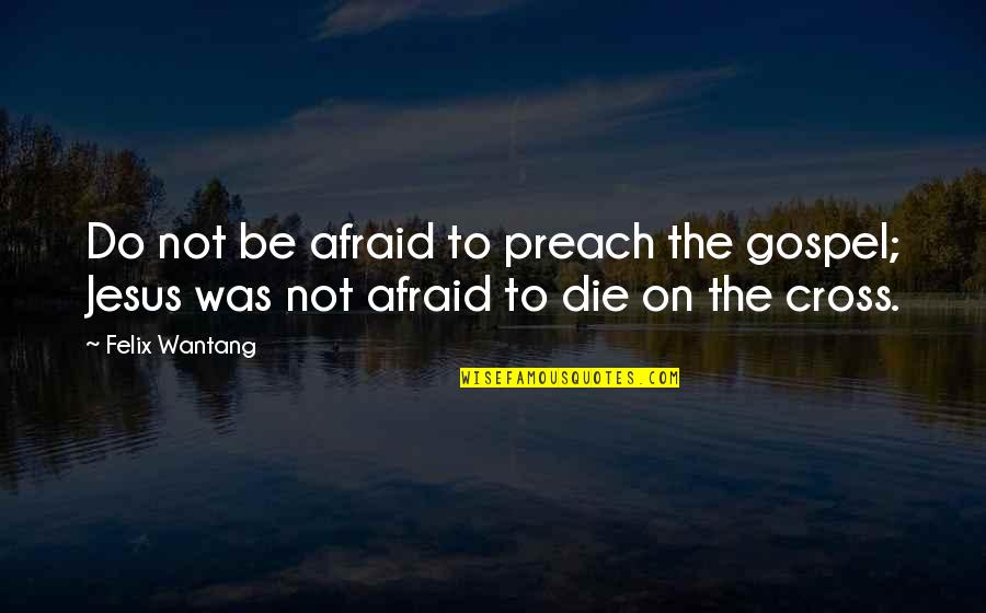 Do As You Preach Quotes By Felix Wantang: Do not be afraid to preach the gospel;