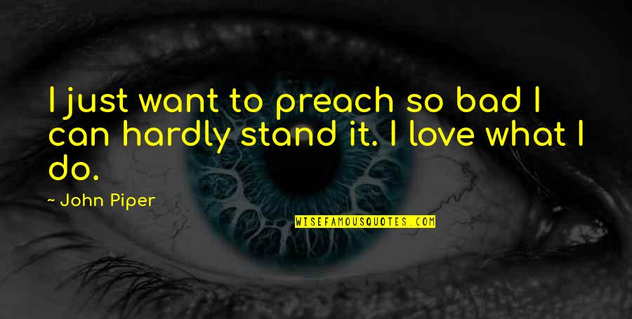 Do As You Preach Quotes By John Piper: I just want to preach so bad I