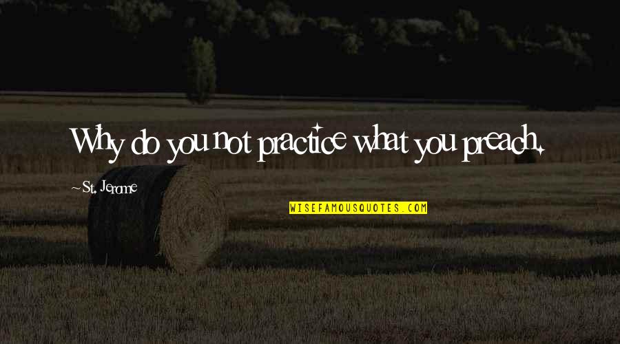 Do As You Preach Quotes By St. Jerome: Why do you not practice what you preach.