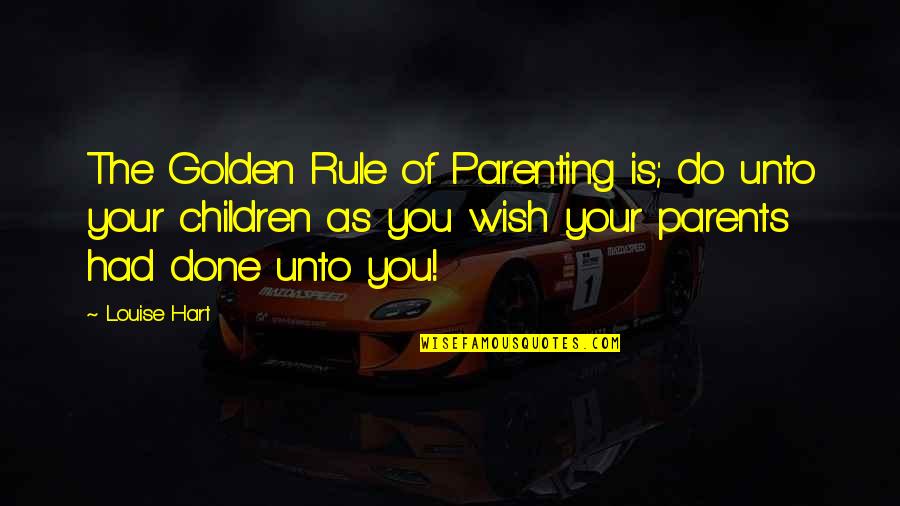 Do As You Wish Quotes By Louise Hart: The Golden Rule of Parenting is; do unto