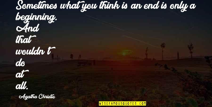Do Beginnings Quotes By Agatha Christie: Sometimes what you think is an end is