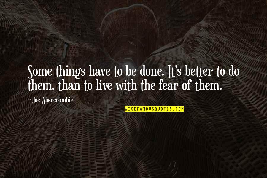 Do Better Be Better Quotes By Joe Abercrombie: Some things have to be done. It's better Do Better Be Better Quotes By Joe Abercrombie: Some things have to be done. It's better