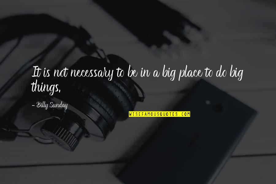 Do Big Things Quotes By Billy Sunday: It is not necessary to be in a Do Big Things Quotes By Billy Sunday: It is not necessary to be in a