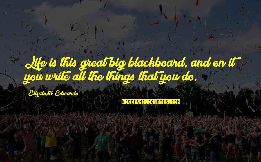 Do Big Things Quotes By Elizabeth Edwards: Life is this great big blackboard, and on Do Big Things Quotes By Elizabeth Edwards: Life is this great big blackboard, and on