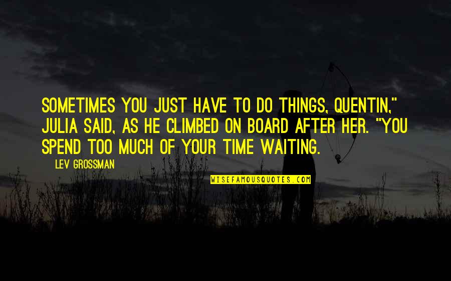 Do Board Quotes By Lev Grossman: Sometimes you just have to do things, Quentin,"
