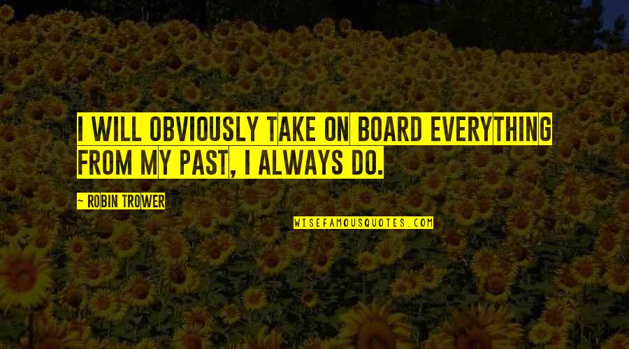 Do Board Quotes By Robin Trower: I will obviously take on board everything from