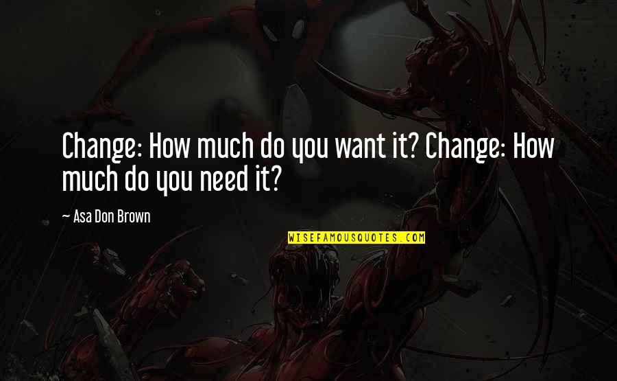 Do Change Quotes By Asa Don Brown: Change: How much do you want it? Change: