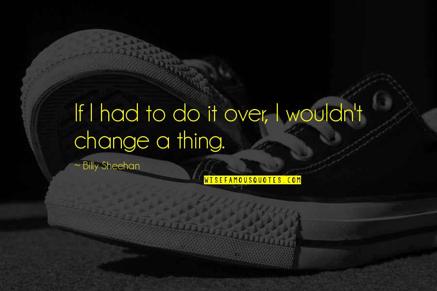 Do Change Quotes By Billy Sheehan: If I had to do it over, I