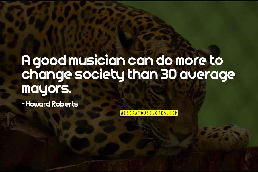 Do Change Quotes By Howard Roberts: A good musician can do more to change
