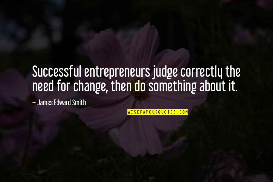 Do Change Quotes By James Edward Smith: Successful entrepreneurs judge correctly the need for change,