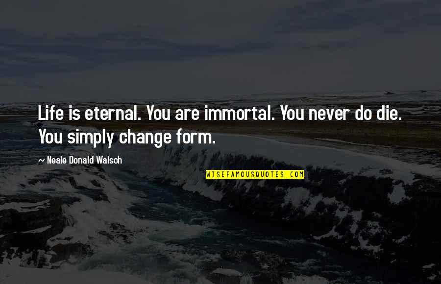 Do Change Quotes By Neale Donald Walsch: Life is eternal. You are immortal. You never