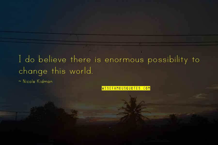 Do Change Quotes By Nicole Kidman: I do believe there is enormous possibility to