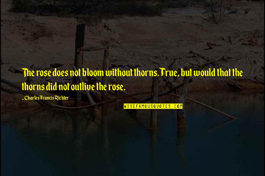 Do Cool Things Quotes By Charles Francis Richter: The rose does not bloom without thorns. True,