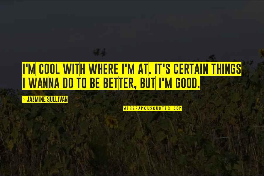 Do Cool Things Quotes By Jazmine Sullivan: I'm cool with where I'm at. It's certain