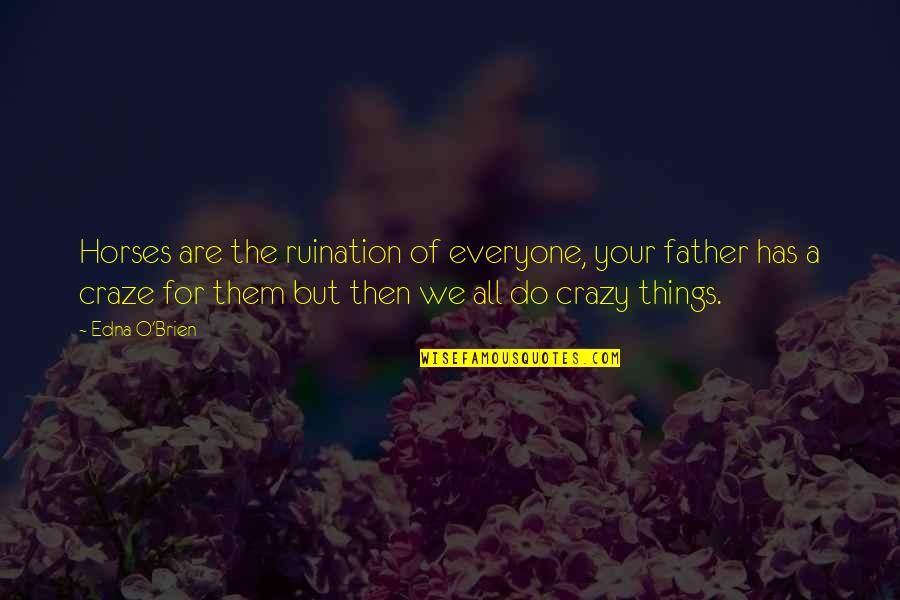 Do Crazy Things Quotes By Edna O'Brien: Horses are the ruination of everyone, your father Do Crazy Things Quotes By Edna O'Brien: Horses are the ruination of everyone, your father