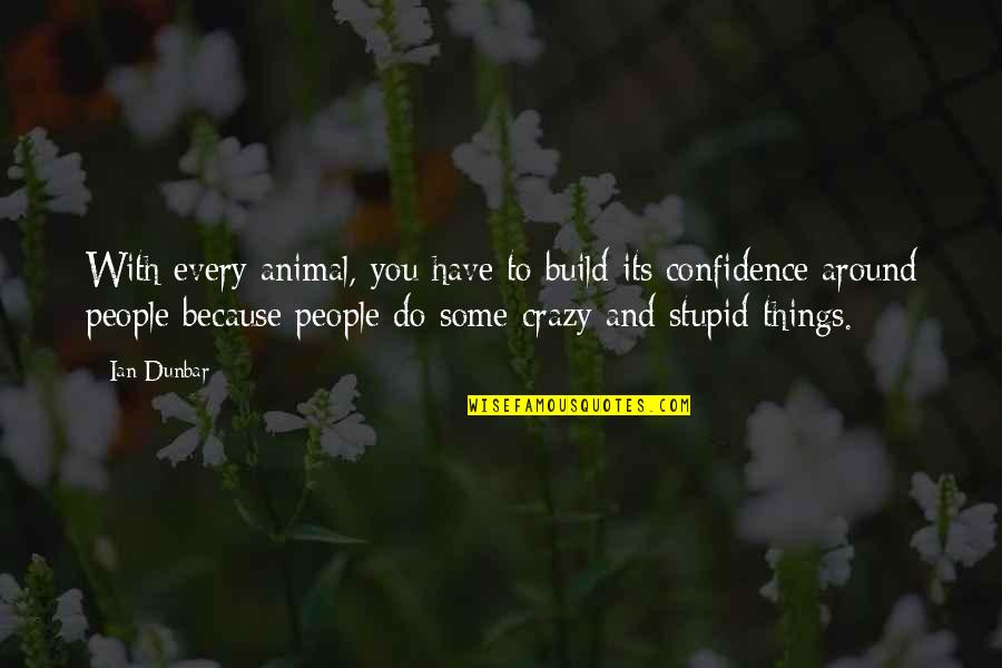 Do Crazy Things Quotes By Ian Dunbar: With every animal, you have to build its Do Crazy Things Quotes By Ian Dunbar: With every animal, you have to build its