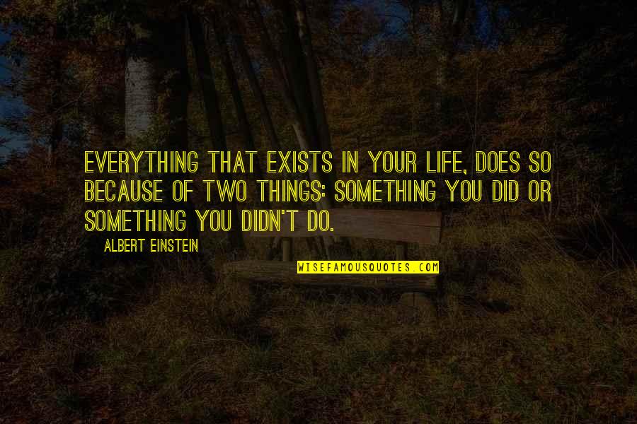 Do Does Did Quotes By Albert Einstein: Everything that exists in your life, does so