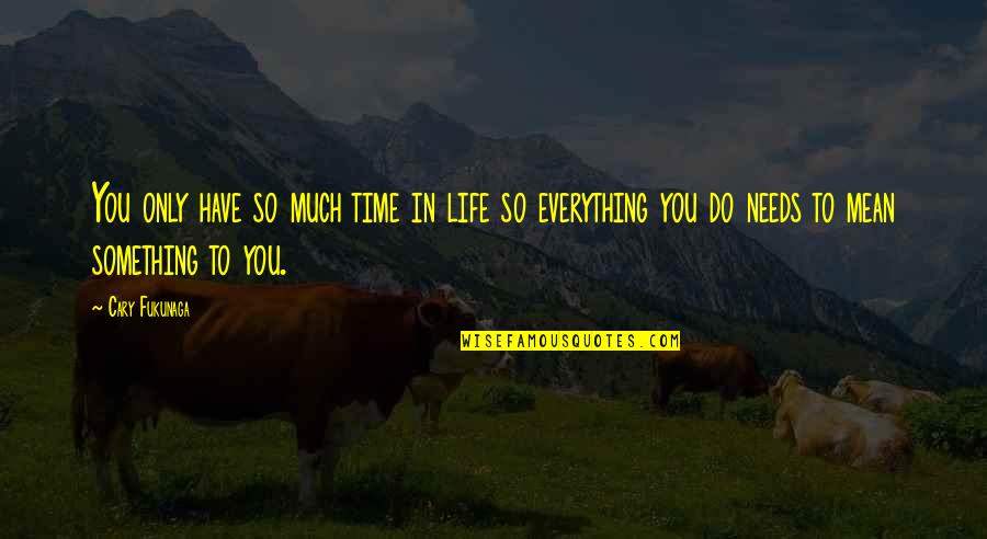 Do Everything In Life Quotes By Cary Fukunaga: You only have so much time in life