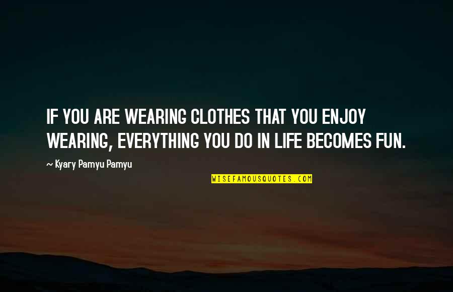 Do Everything In Life Quotes By Kyary Pamyu Pamyu: IF YOU ARE WEARING CLOTHES THAT YOU ENJOY