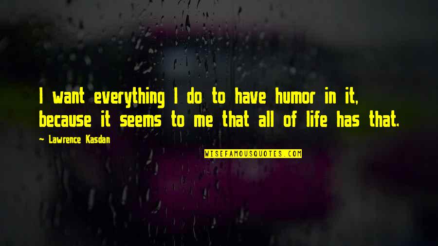 Do Everything In Life Quotes By Lawrence Kasdan: I want everything I do to have humor