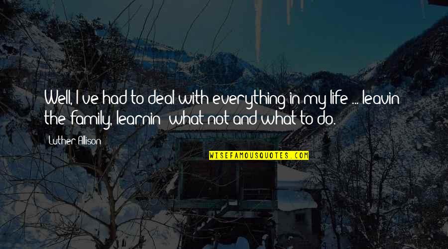 Do Everything In Life Quotes By Luther Allison: Well, I've had to deal with everything in