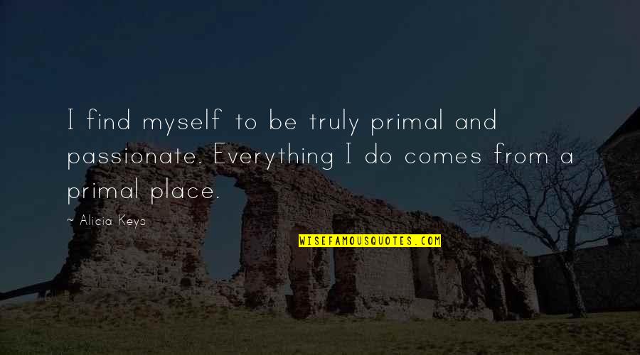 Do Everything Myself Quotes By Alicia Keys: I find myself to be truly primal and Do Everything Myself Quotes By Alicia Keys: I find myself to be truly primal and
