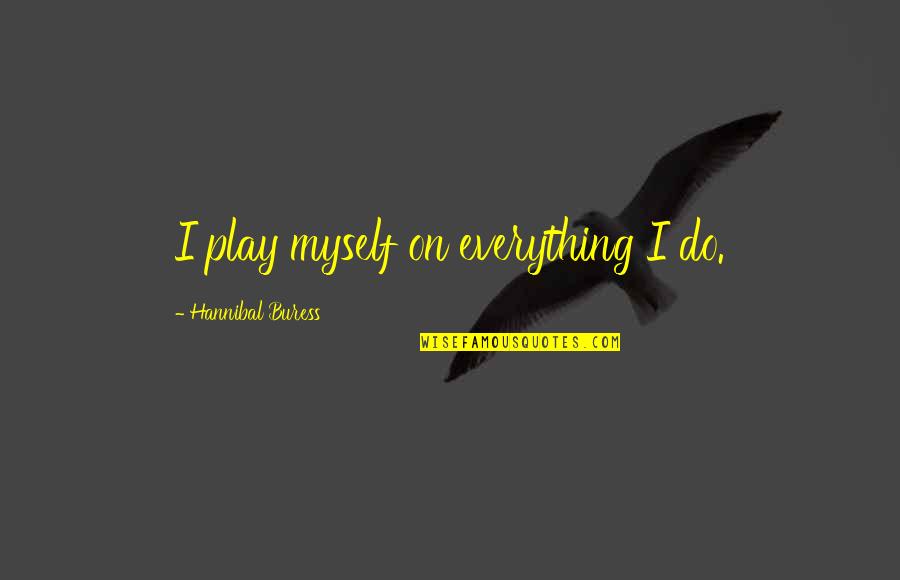 Do Everything Myself Quotes By Hannibal Buress: I play myself on everything I do. Do Everything Myself Quotes By Hannibal Buress: I play myself on everything I do.
