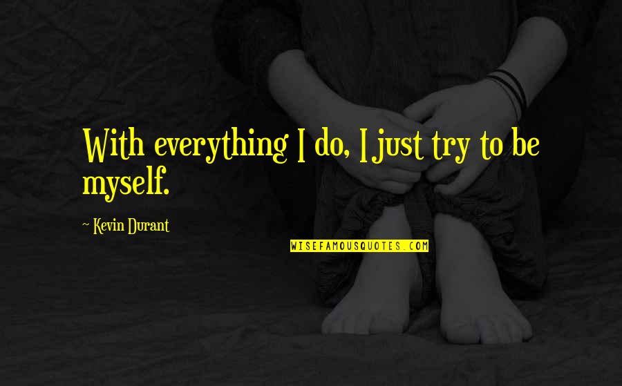 Do Everything Myself Quotes By Kevin Durant: With everything I do, I just try to Do Everything Myself Quotes By Kevin Durant: With everything I do, I just try to