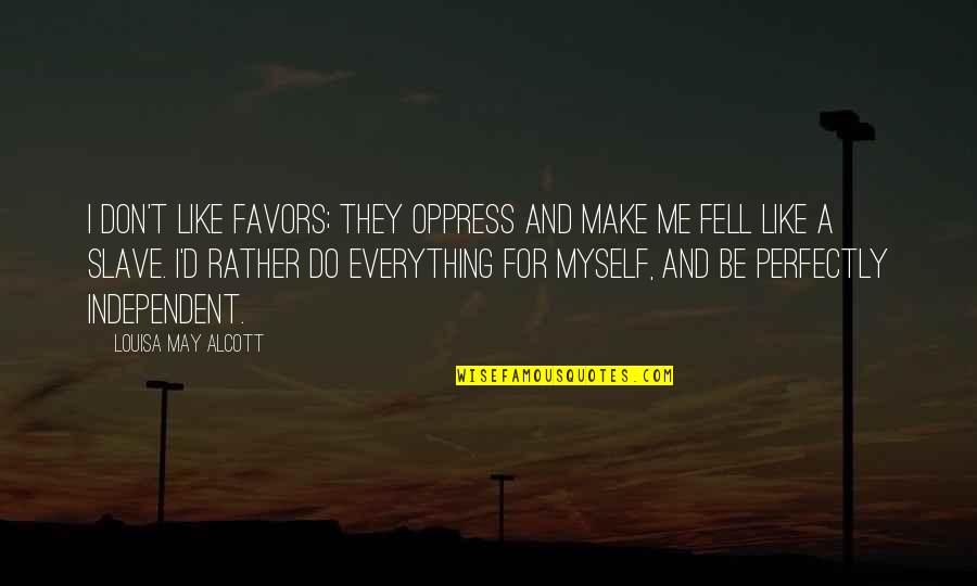 Do Everything Myself Quotes By Louisa May Alcott: I don't like favors; they oppress and make Do Everything Myself Quotes By Louisa May Alcott: I don't like favors; they oppress and make