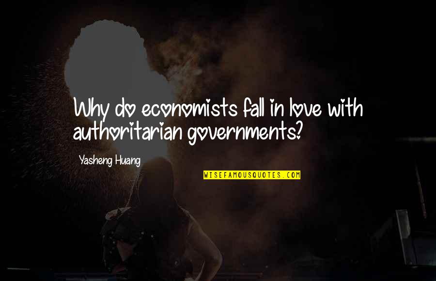 Do Fall In Love Quotes By Yasheng Huang: Why do economists fall in love with authoritarian Do Fall In Love Quotes By Yasheng Huang: Why do economists fall in love with authoritarian