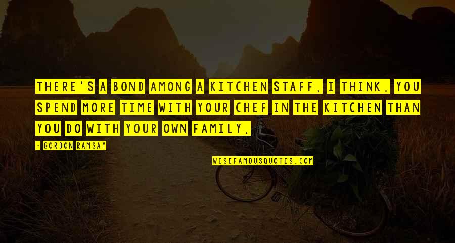 Do Family Quotes By Gordon Ramsay: There's a bond among a kitchen staff, I