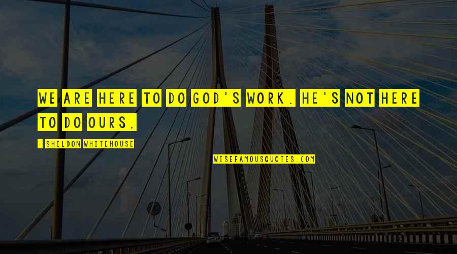 Do God's Work Quotes By Sheldon Whitehouse: We are here to do God's work. He's