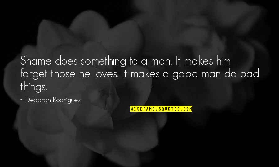 Do Good And Forget Quotes By Deborah Rodriguez: Shame does something to a man. It makes