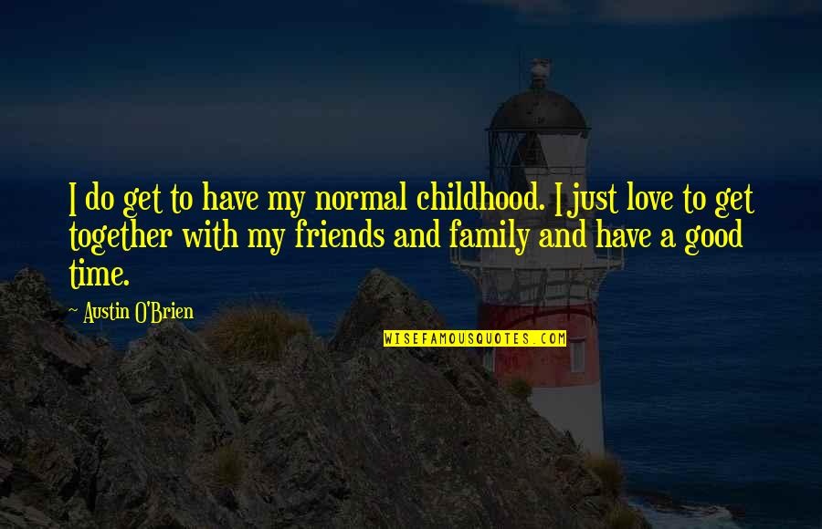 Do Good And Get Good Quotes By Austin O'Brien: I do get to have my normal childhood. Do Good And Get Good Quotes By Austin O'Brien: I do get to have my normal childhood.