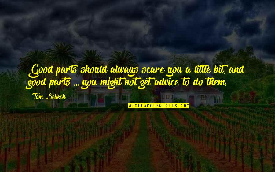 Do Good And Get Good Quotes By Tom Selleck: Good parts should always scare you a little Do Good And Get Good Quotes By Tom Selleck: Good parts should always scare you a little