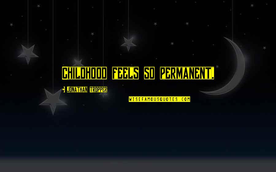 Do Good And God Will Reward You Quotes By Jonathan Tropper: Childhood feels so permanent, Do Good And God Will Reward You Quotes By Jonathan Tropper: Childhood feels so permanent,